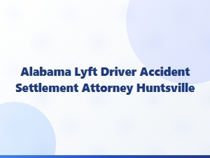 Alabama Lyft Driver Accident Settlement Attorney in Huntsville